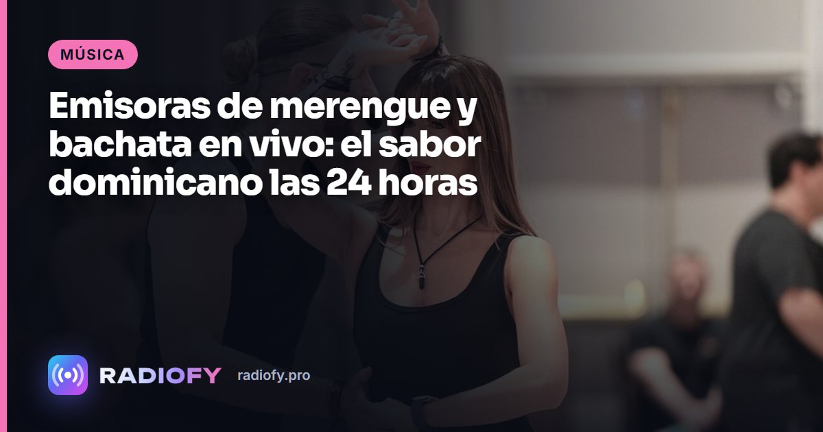 Emisoras de merengue y bachata en vivo: el sabor dominicano las 24 horas
